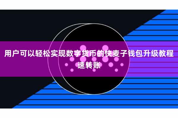 用户可以轻松实现数字货币的快麦子钱包升级教程速转账