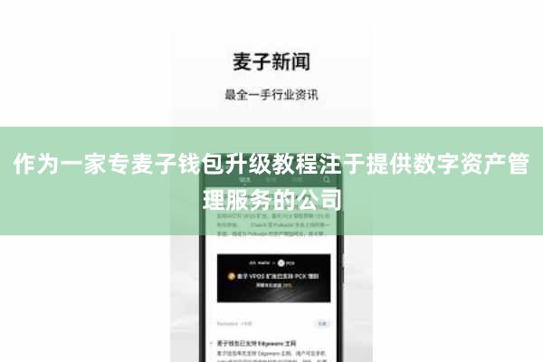 作为一家专麦子钱包升级教程注于提供数字资产管理服务的公司