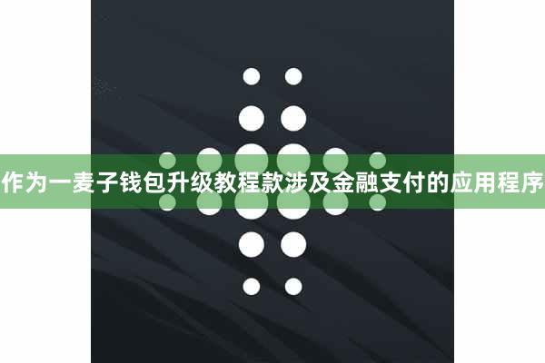 作为一麦子钱包升级教程款涉及金融支付的应用程序