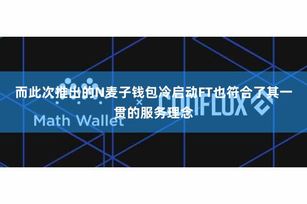 而此次推出的N麦子钱包冷启动FT也符合了其一贯的服务理念