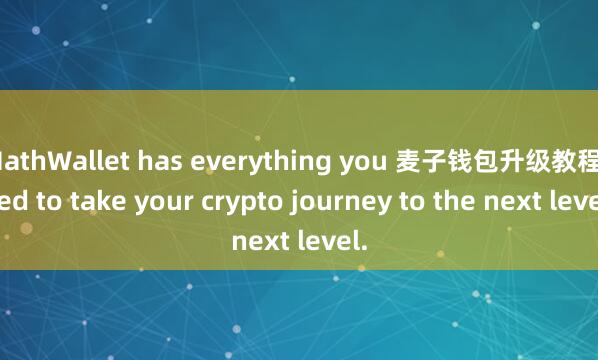 MathWallet has everything you 麦子钱包升级教程need to take your crypto journey to the next level.