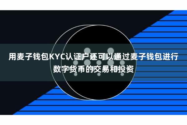 用麦子钱包KYC认证户还可以通过麦子钱包进行数字货币的交易和投资