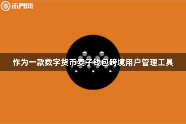 作为一款数字货币麦子钱包跨境用户管理工具