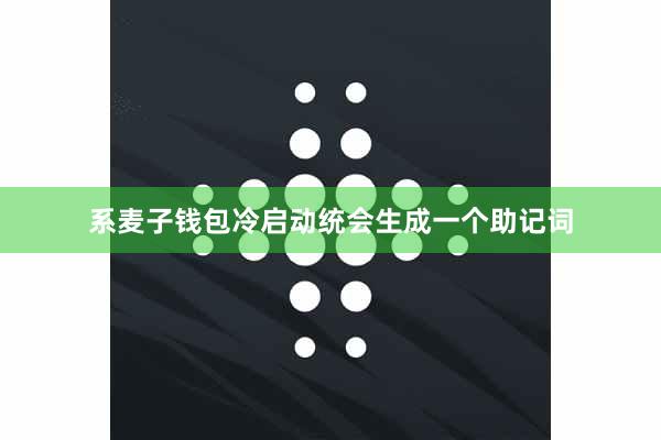系麦子钱包冷启动统会生成一个助记词