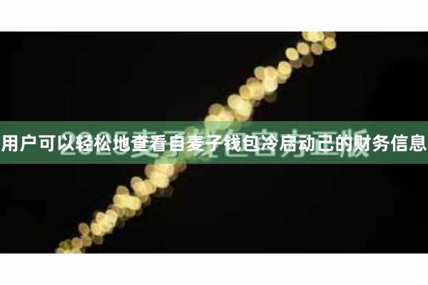 用户可以轻松地查看自麦子钱包冷启动己的财务信息