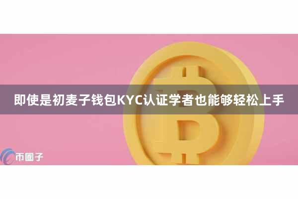 即使是初麦子钱包KYC认证学者也能够轻松上手