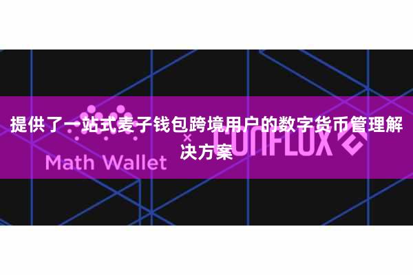 提供了一站式麦子钱包跨境用户的数字货币管理解决方案