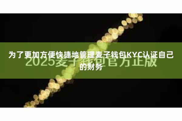 为了更加方便快捷地管理麦子钱包KYC认证自己的财务