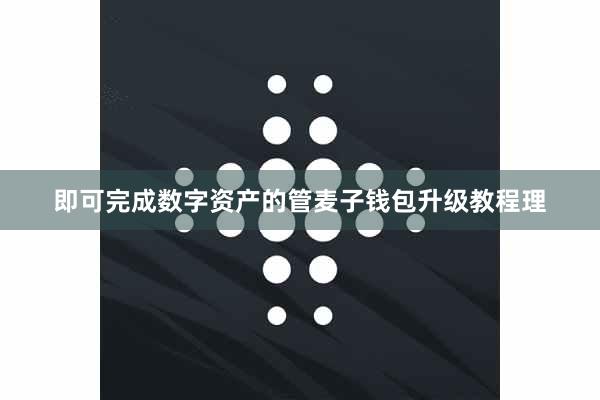 即可完成数字资产的管麦子钱包升级教程理