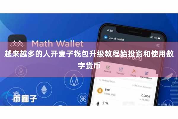 越来越多的人开麦子钱包升级教程始投资和使用数字货币