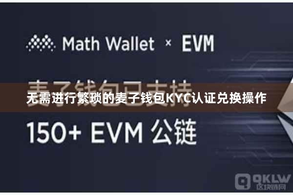 无需进行繁琐的麦子钱包KYC认证兑换操作