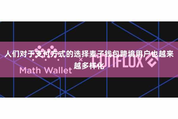 人们对于支付方式的选择麦子钱包跨境用户也越来越多样化