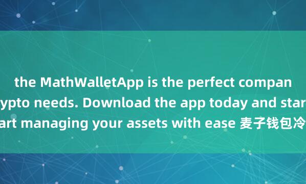 the MathWalletApp is the perfect companion for all your crypto needs. Download the app today and start managing your assets with ease 麦子钱包冷启动and convenience.