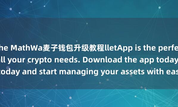 the MathWa麦子钱包升级教程lletApp is the perfect companion for all your crypto needs. Download the app today and start managing your assets with ease and convenience.