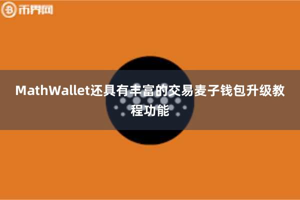 MathWallet还具有丰富的交易麦子钱包升级教程功能